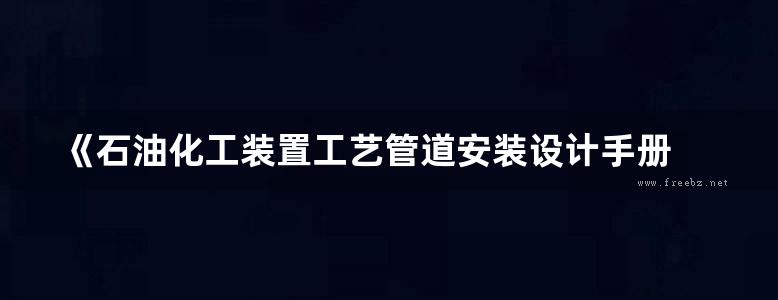 《石油化工装置工艺管道安装设计手册 第一篇 设计与计算 第五版)》张德姜、王怀义、丘平